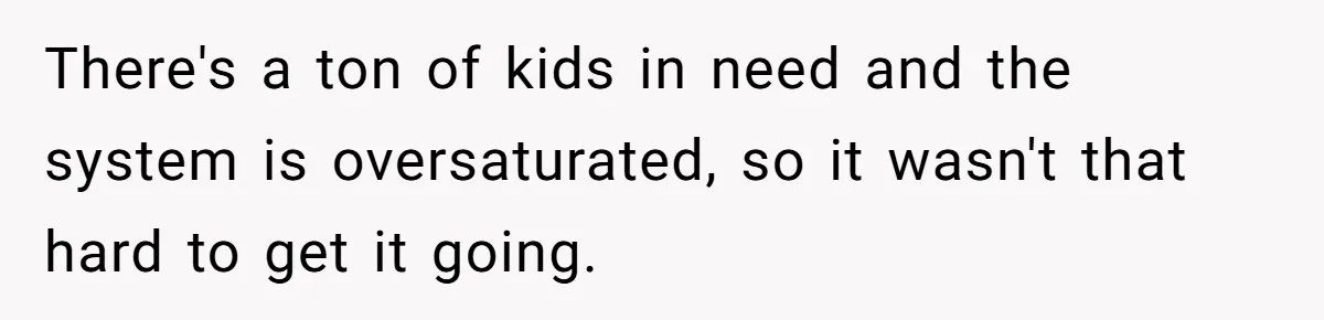 There's a ton of kids in need and the system is oversaturated, so it wasn't that hard to get it going.