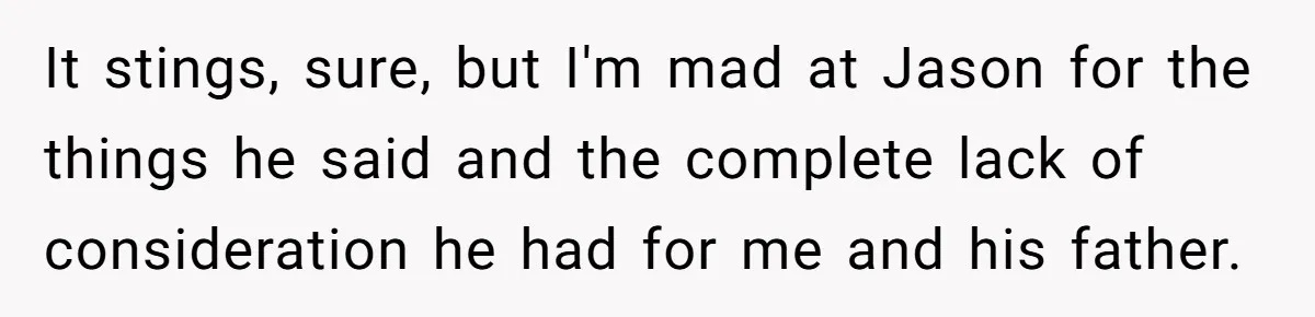 It stings, sure, but I'm mad at Jason for the things he said and the complete lack of consideration he had for me and his father.