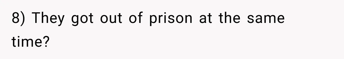 8) They got out of prison at the same time?