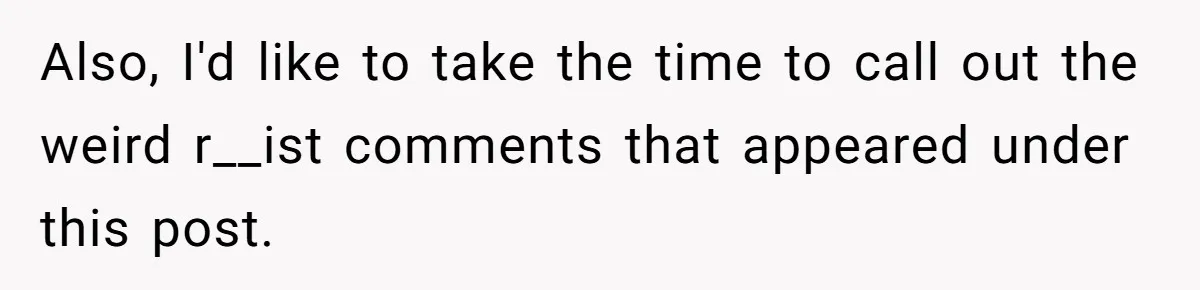 Also, I'd like to take the time to call out the weird r__ist comments that appeared under this post.