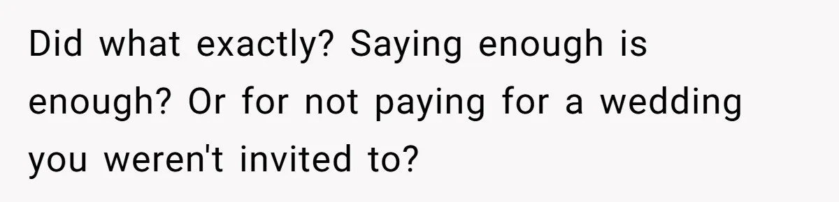 Did what exactly? Saying enough is enough? Or for not paying for a wedding you weren't invited to?