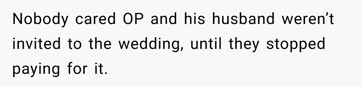 Nobody cared OP and his husband weren’t invited to the wedding, until they stopped paying for it.