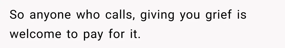 So anyone who calls, giving you grief is welcome to pay for it.