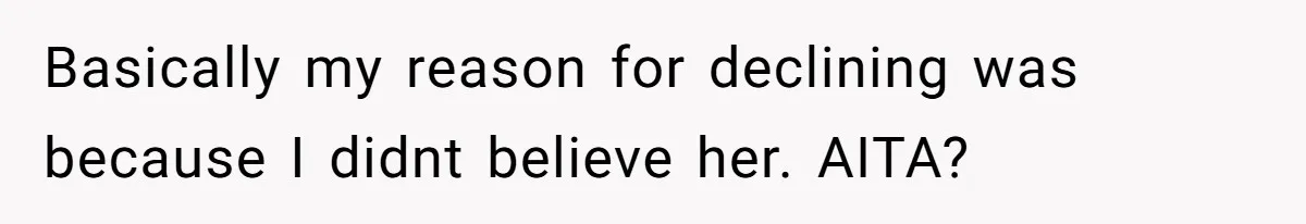 Basically my reason for declining was because I didnt believe her. AITA?