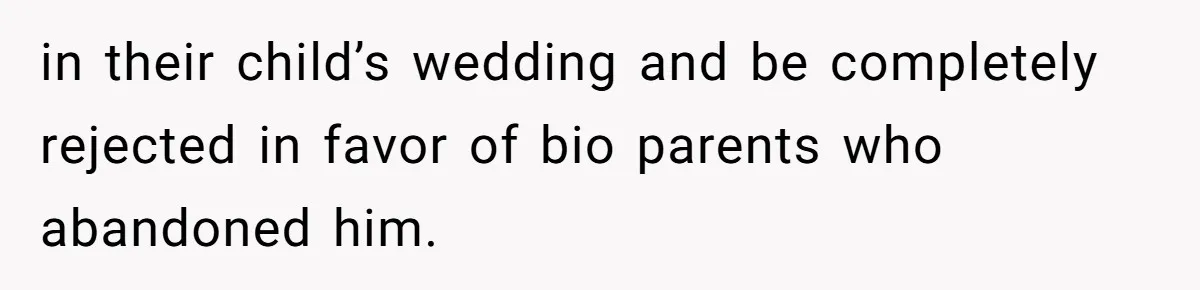 in their child’s wedding and be completely rejected in favor of bio parents who abandoned him.