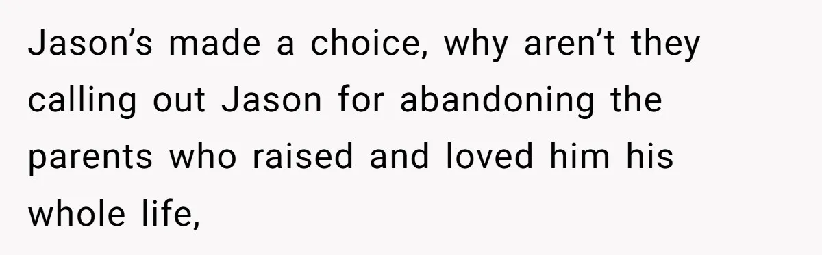 Jason’s made a choice, why aren’t they calling out Jason for abandoning the parents who raised and loved him his whole life,