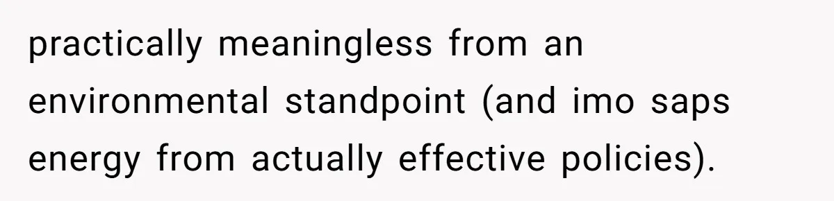 practically meaningless from an environmental standpoint (and imo saps energy from actually effective policies).
