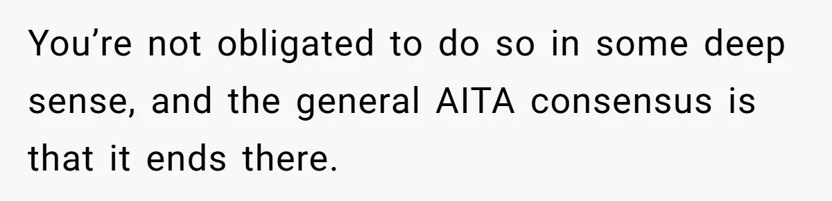 You’re not obligated to do so in some deep sense, and the general AITA consensus is that it ends there.