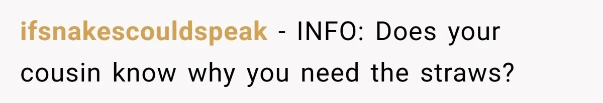 ifsnakescouldspeak − INFO: Does your cousin know why you need the straws?