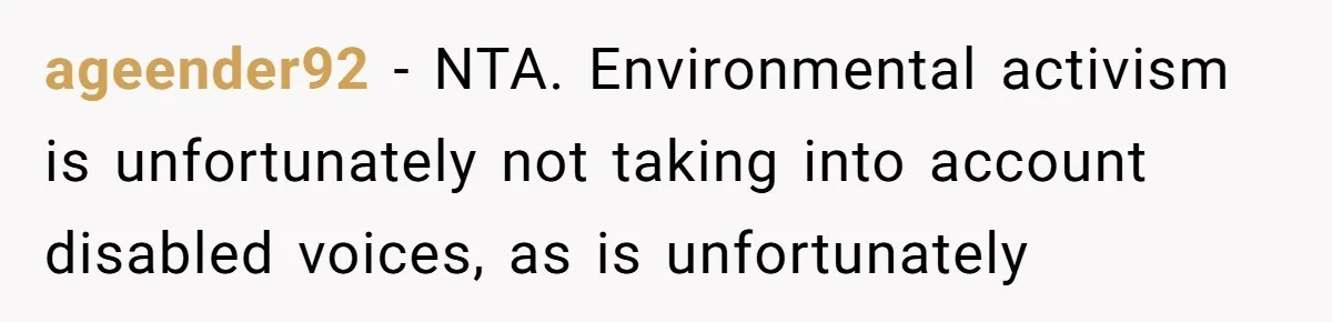 ageender92 − NTA. Environmental activism is unfortunately not taking into account disabled voices, as is unfortunately