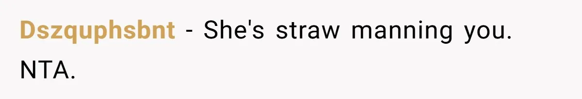 Dszquphsbnt − She's straw manning you. NTA.