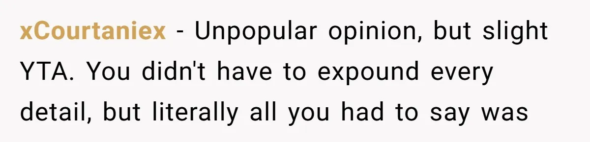 xCourtaniex − Unpopular opinion, but slight YTA. You didn't have to expound every detail, but literally all you had to say was