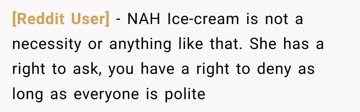 [Reddit User] − NAH Ice-cream is not a necessity or anything like that. She has a right to ask, you have a right to deny as long as everyone is...