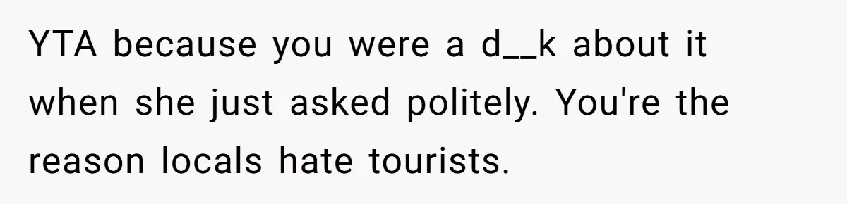 YTA because you were a d__k about it when she just asked politely. You're the reason locals hate tourists.