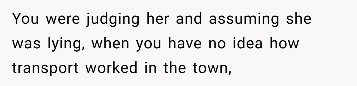 You were judging her and assuming she was lying, when you have no idea how transport worked in the town,