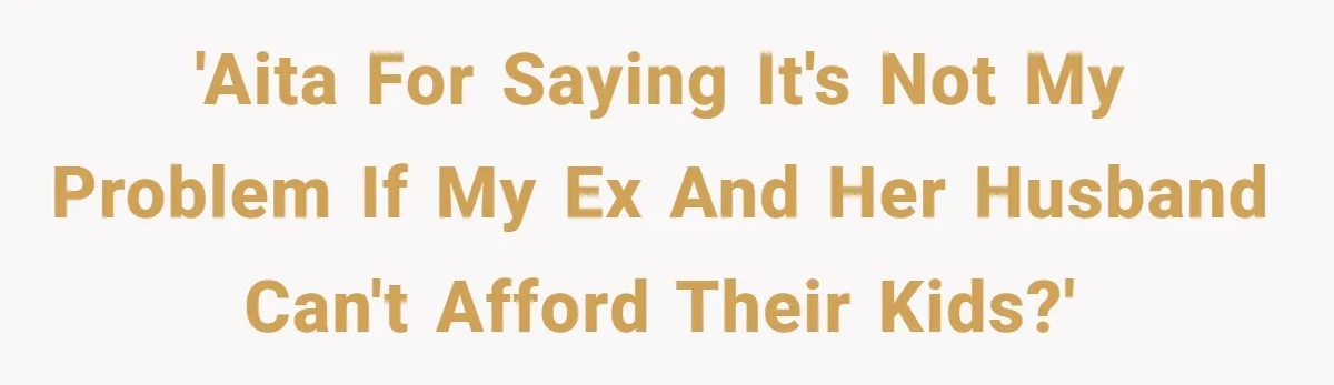 'AITA for saying it's not my problem if my ex and her husband can't afford their kids?'