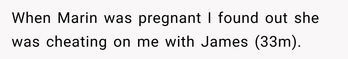 When Marin was pregnant I found out she was cheating on me with James (33m).