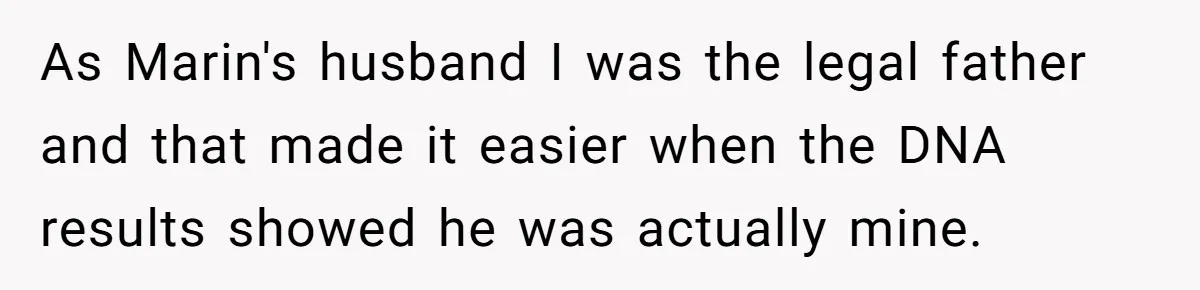 As Marin's husband I was the legal father and that made it easier when the DNA results showed he was actually mine.