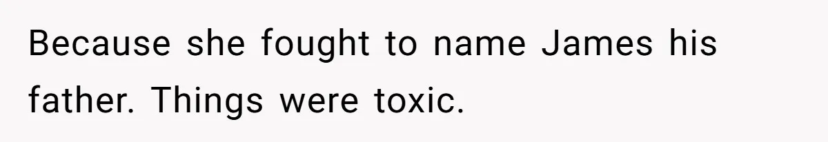 Because she fought to name James his father. Things were toxic.