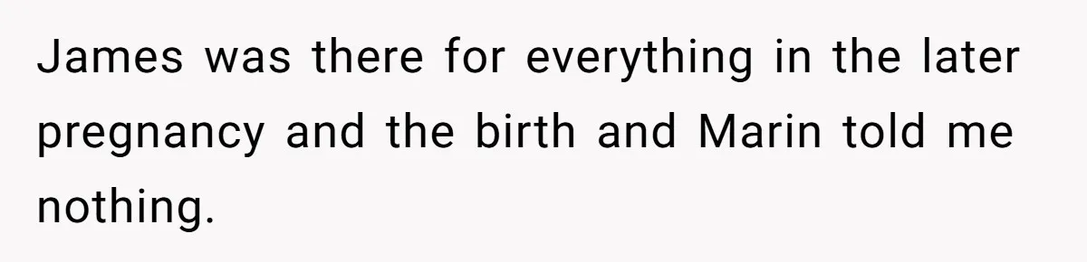 James was there for everything in the later pregnancy and the birth and Marin told me nothing.