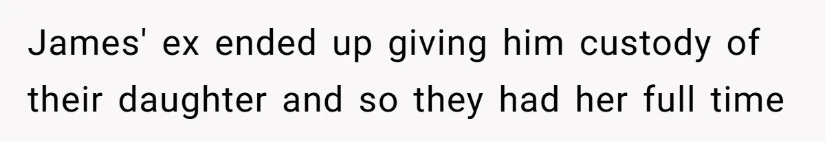 James' ex ended up giving him custody of their daughter and so they had her full time