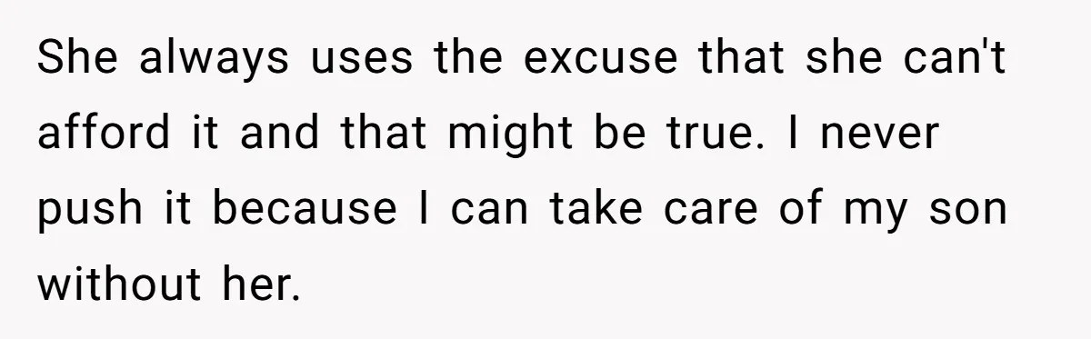 She always uses the excuse that she can't afford it and that might be true. I never push it because I can take care of my son without her.