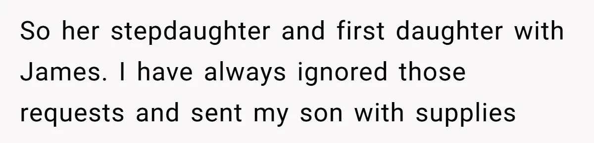 So her stepdaughter and first daughter with James. I have always ignored those requests and sent my son with supplies