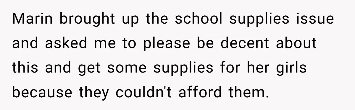 Marin brought up the school supplies issue and asked me to please be decent about this and get some supplies for her girls because they couldn't afford them.
