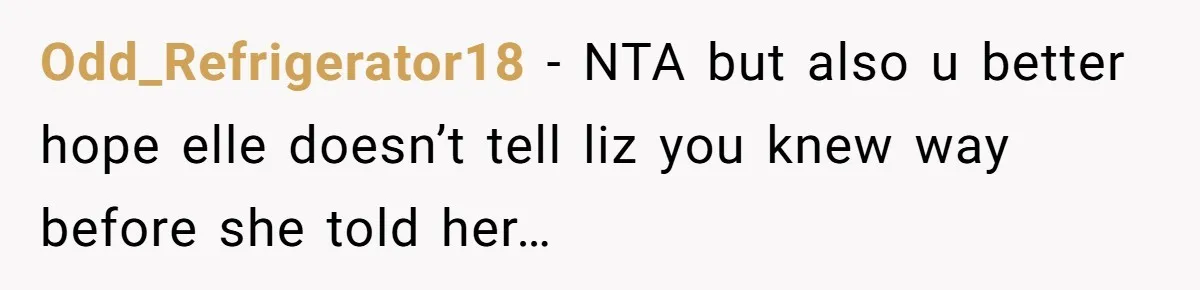 Odd_Refrigerator18 − NTA but also u better hope elle doesn’t tell liz you knew way before she told her…