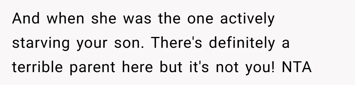 And when she was the one actively starving your son. There's definitely a terrible parent here but it's not you! NTA