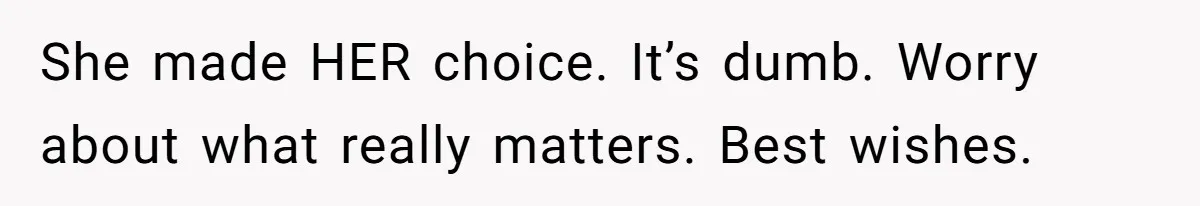 She made HER choice. It’s dumb. Worry about what really matters. Best wishes.