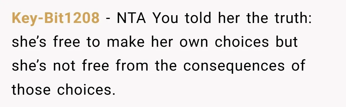 Key-Bit1208 − NTA You told her the truth: she’s free to make her own choices but she’s not free from the consequences of those choices.