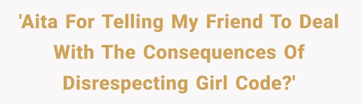 'AITA for telling my friend to deal with the consequences of disrespecting girl code?'