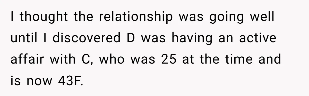 I thought the relationship was going well until I discovered D was having an active affair with C, who was 25 at the time and is now 43F.