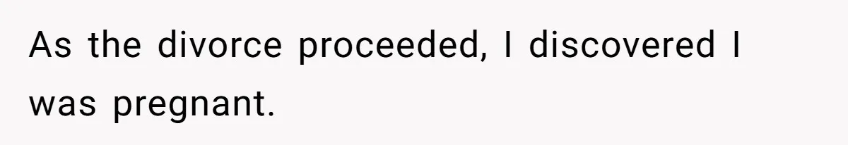 As the divorce proceeded, I discovered I was pregnant.