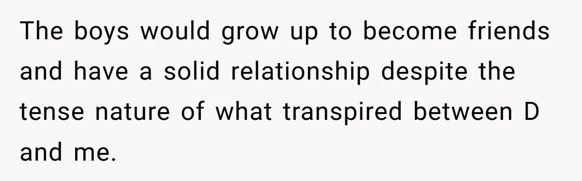 The boys would grow up to become friends and have a solid relationship despite the tense nature of what transpired between D and me.