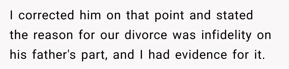 I corrected him on that point and stated the reason for our divorce was infidelity on his father's part, and I had evidence for it.