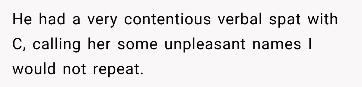 He had a very contentious verbal spat with C, calling her some unpleasant names I would not repeat.
