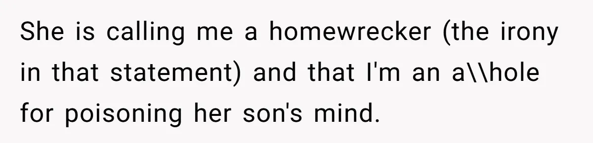 She is calling me a homewrecker (the irony in that statement) and that I'm an a\\hole for poisoning her son's mind.