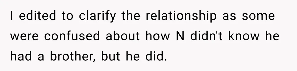 I edited to clarify the relationship as some were confused about how N didn't know he had a brother, but he did.