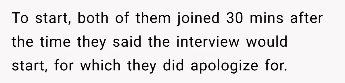 To start, both of them joined 30 mins after the time they said the interview would start, for which they did apologize for.