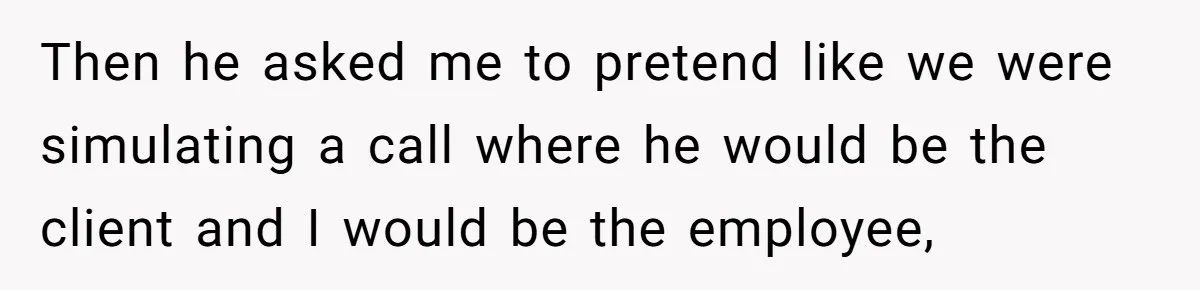 Then he asked me to pretend like we were simulating a call where he would be the client and I would be the employee,