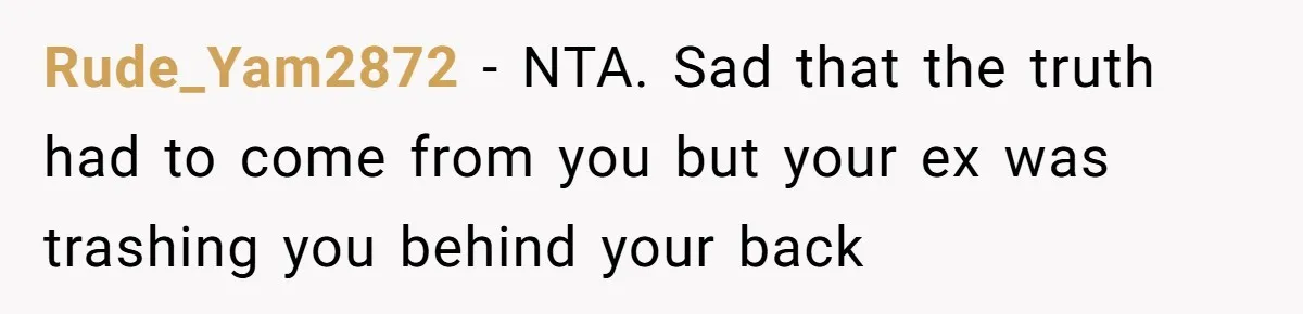 Rude_Yam2872 − NTA. Sad that the truth had to come from you but your ex was trashing you behind your back