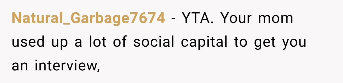 Natural_Garbage7674 − YTA. Your mom used up a lot of social capital to get you an interview,