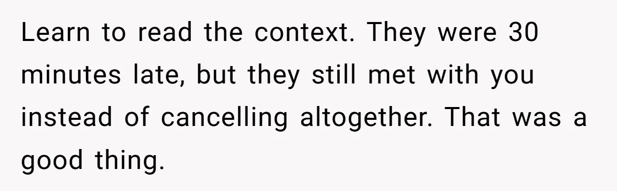 Learn to read the context. They were 30 minutes late, but they still met with you instead of cancelling altogether. That was a good thing.