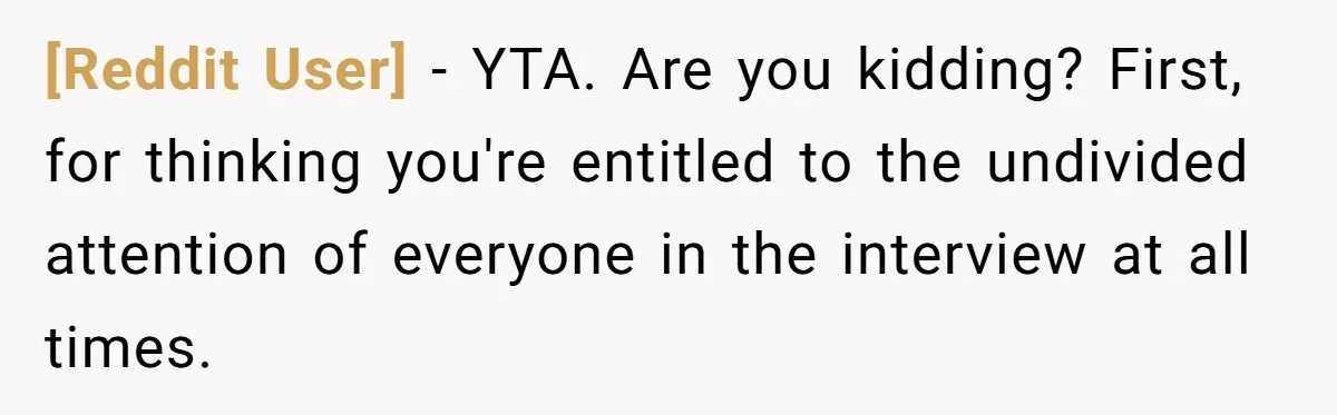 [Reddit User] − YTA. Are you kidding? First, for thinking you're entitled to the undivided attention of everyone in the interview at all times.