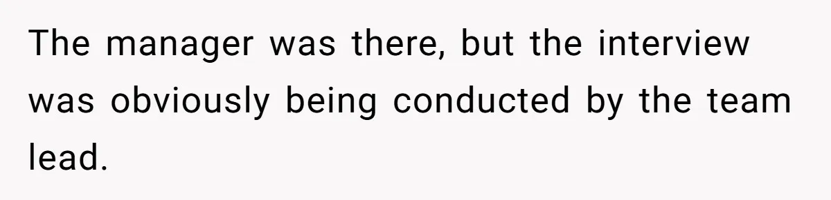 The manager was there, but the interview was obviously being conducted by the team lead.