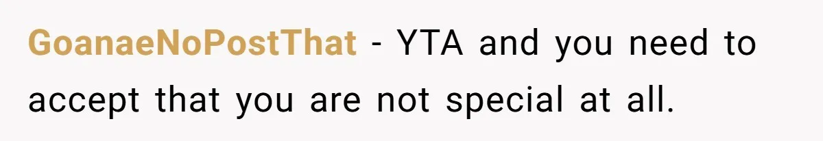 GoanaeNoPostThat − YTA and you need to accept that you are not special at all.