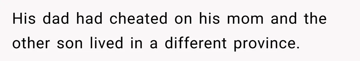 His dad had cheated on his mom and the other son lived in a different province.