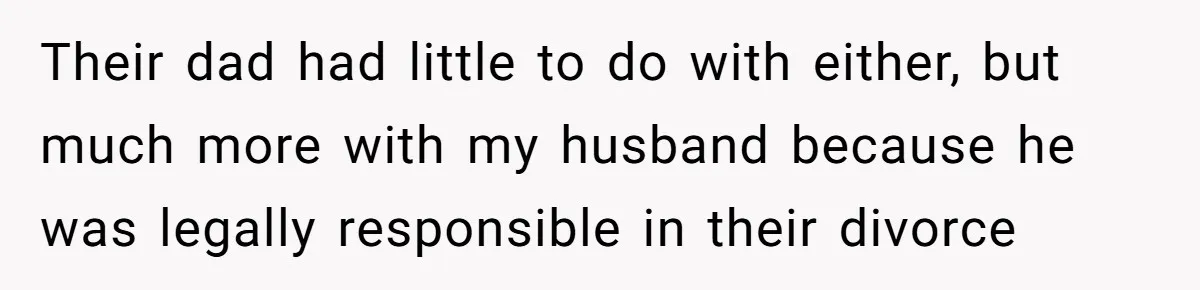 Their dad had little to do with either, but much more with my husband because he was legally responsible in their divorce